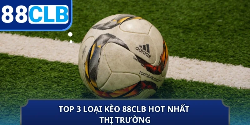 Top 3 loại kèo 88CLB hot nhất thị trường